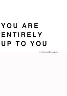 text: you are entirely up to you
