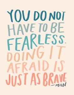 text: You do not have to be fearless, doing it afraid is just as brave
